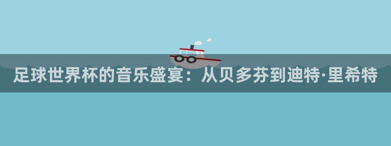 世界杯赛程表2026：足球世界杯的音乐盛宴：从贝多芬到迪特·里希特