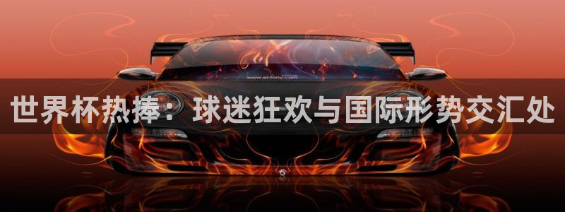 男足世界杯预选赛赛程：世界杯热捧：球迷狂欢与国际形势交汇处