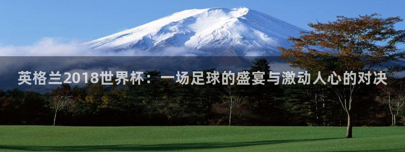 世界杯决赛直播：英格兰2018世界杯：一场足球的盛宴与激动人心的对决
