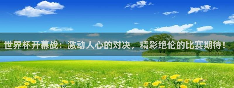 世界杯比赛时间：世界杯开幕战：激动人心的对决，精彩绝伦的比赛期待！
